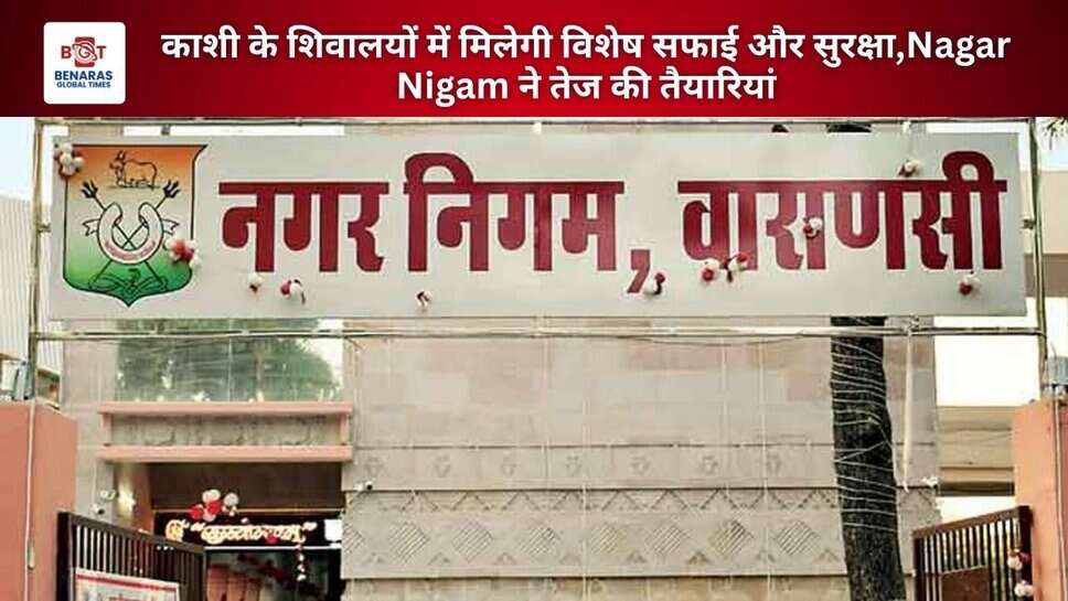 काशी के शिवालयों में मिलेगी विशेष सफाई और सुरक्षा,Nagar Nigam ने तेज की तैयारियां