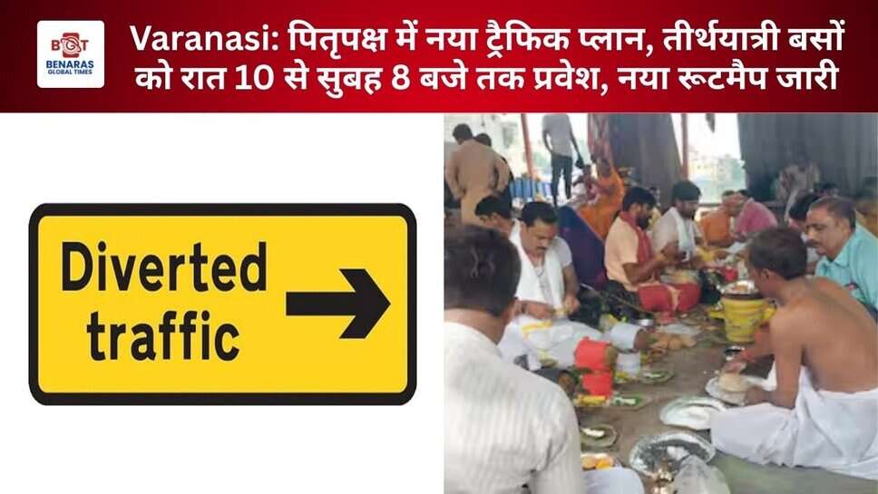Varanasi: पितृपक्ष में नया ट्रैफिक प्लान, तीर्थयात्री बसों को रात 10 से सुबह 8 बजे तक प्रवेश, नया रूटमैप जारी