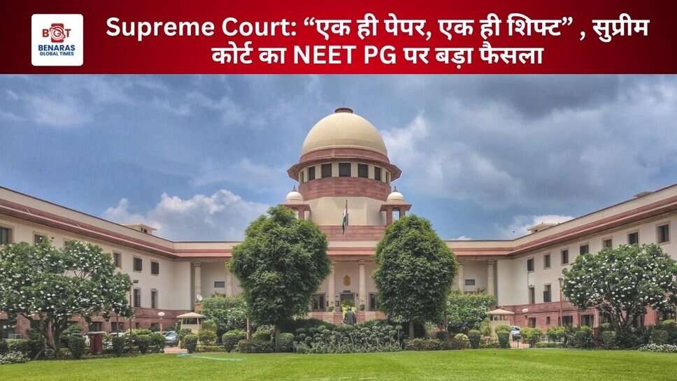 Supreme Court: “एक ही पेपर, एक ही शिफ्ट” , सुप्रीम कोर्ट का NEET PG पर बड़ा फैसला