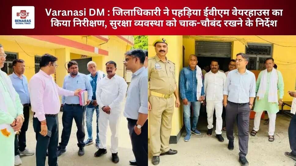 Varanasi DM : जिलाधिकारी ने पहड़िया ईवीएम वेयरहाउस का किया निरीक्षण, सुरक्षा व्यवस्था को चाक-चौबंद रखने के निर्देश