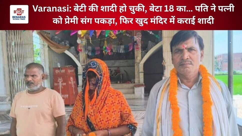 Varanasi: बेटी की शादी हो चुकी, बेटा 18 का… पति ने पत्नी को प्रेमी संग पकड़ा, फिर खुद मंदिर में कराई शादी