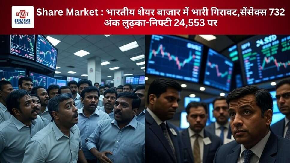 Share Market : भारतीय शेयर बाजार में भारी गिरावट,सेंसेक्स 732 अंक लुढ़का-निफ्टी 24,553 पर