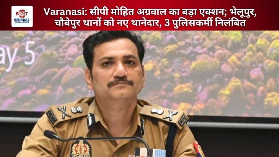 Varanasi: सीपी मोहित अग्रवाल का बड़ा एक्शन; भेलूपुर, चौबेपुर थानों को नए थानेदार, 3 पुलिसकर्मी निलंबित