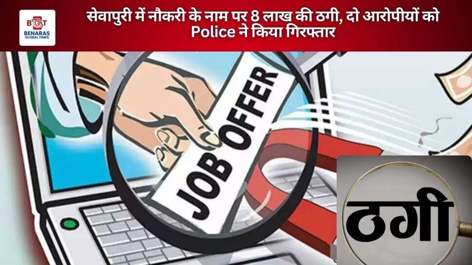 सेवापुरी में नौकरी के नाम पर 8 लाख की ठगी, दो आरोपीयों को Police ने किया गिरफ्तार