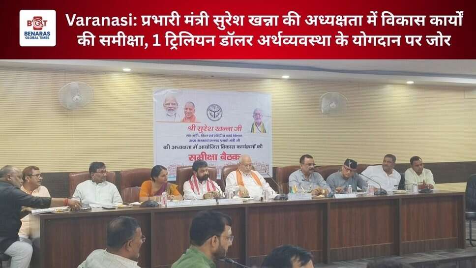 Varanasi: प्रभारी मंत्री सुरेश खन्ना की अध्यक्षता में विकास कार्यों की समीक्षा, 1 ट्रिलियन डॉलर अर्थव्यवस्था के योगदान पर जोर