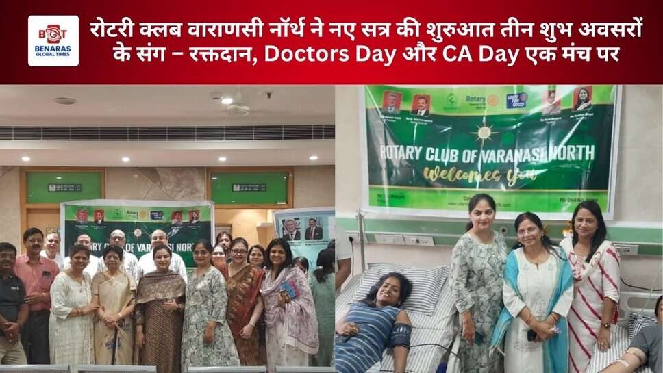 रोटरी क्लब वाराणसी नॉर्थ ने नए सत्र की शुरुआत तीन शुभ अवसरों के संग &ndash; रक्तदान, Doctors Day और CA Day एक मंच पर