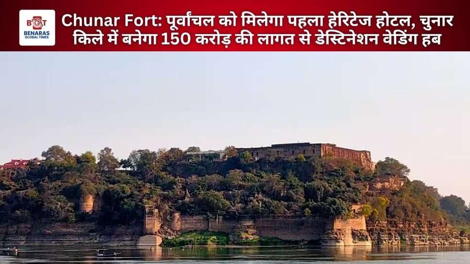 Chunar Fort: पूर्वांचल को मिलेगा पहला हेरिटेज होटल, चुनार किले में बनेगा 150 करोड़ की लागत से डेस्टिनेशन वेडिंग हब