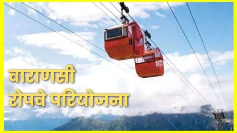 Varanasi Ropeway : 40 मिनट की दूरी 16 मिनट में होगी पूरी, अक्टूबर तक शुरू होगा रोपवे, जानें कितना होगा किराया