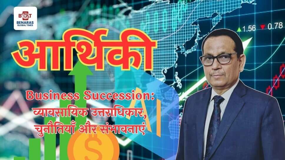 Business Succession: व्यावसायिक उत्तराधिकार, चुनौतियाँ और संभावनाएं