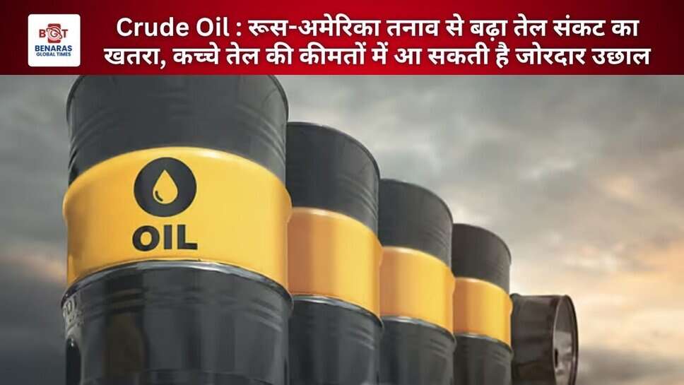 Crude Oil : रूस-अमेरिका तनाव से बढ़ा तेल संकट का खतरा, कच्चे तेल की कीमतों में आ सकती है जोरदार उछाल