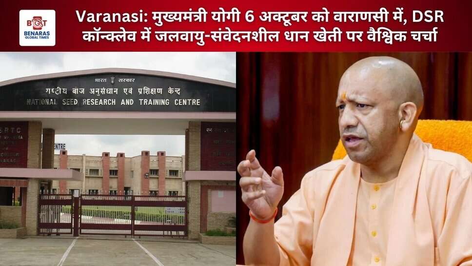 Varanasi: मुख्यमंत्री योगी 6 अक्टूबर को वाराणसी में, DSR कॉन्क्लेव में जलवायु-संवेदनशील धान खेती पर वैश्विक चर्चा