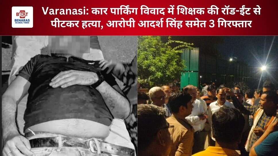 Varanasi: कार पार्किंग विवाद में शिक्षक की रॉड-ईंट से पीटकर हत्या, आरोपी आदर्श सिंह समेत 3 गिरफ्तार
