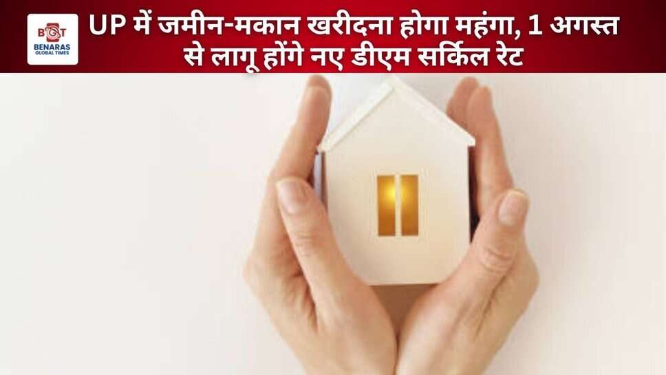 UP में जमीन-मकान खरीदना होगा महंगा, 1 अगस्त से लागू होंगे नए डीएम सर्किल रेट