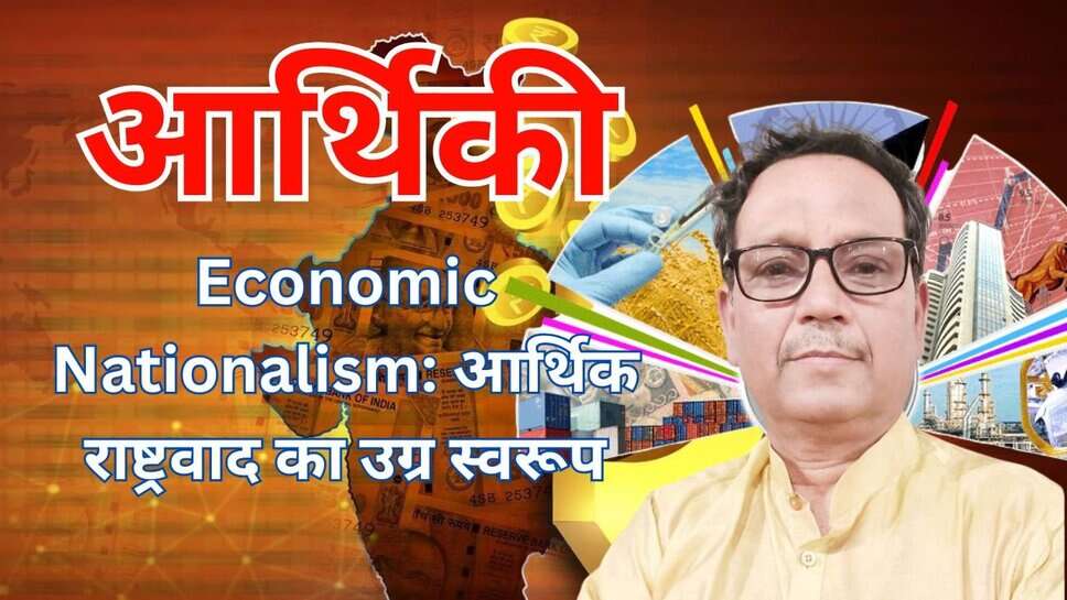 Economic Nationalism: आर्थिक राष्ट्रवाद का उग्र स्वरूप