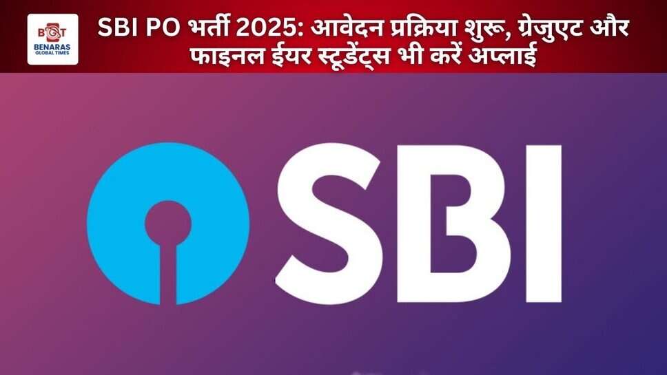 SBI PO भर्ती 2025: आवेदन प्रक्रिया शुरू, ग्रेजुएट और फाइनल ईयर स्टूडेंट्स भी करें अप्लाई