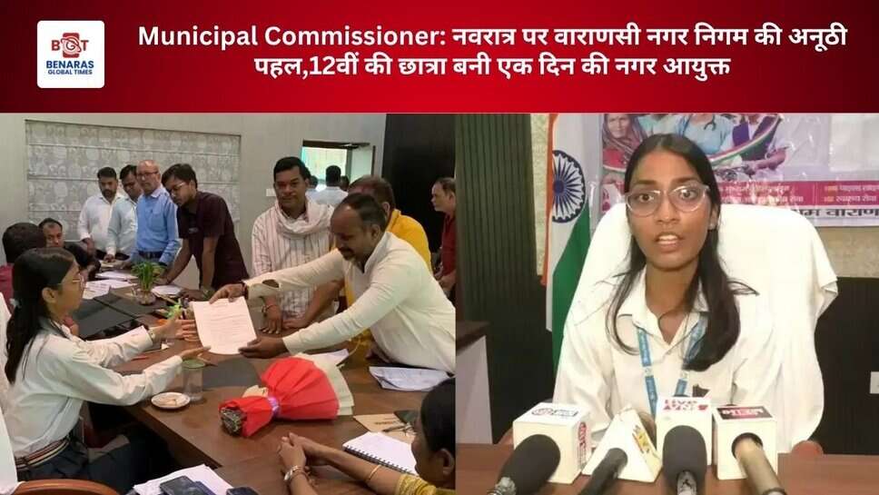 Municipal Commissioner: नवरात्र पर वाराणसी नगर निगम की अनूठी पहल,12वीं की छात्रा बनी एक दिन की नगर आयुक्त