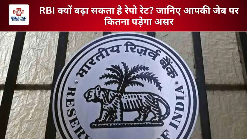 RBI क्यों बढ़ा सकता है रेपो रेट? जानिए आपकी जेब पर कितना पड़ेगा असर