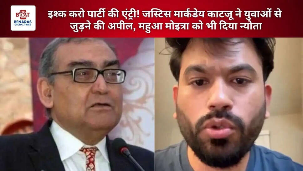  इश्क करो पार्टी की एंट्री! जस्टिस मार्कंडेय काटजू ने युवाओं से जुड़ने की अपील, महुआ मोइत्रा को भी दिया न्योता