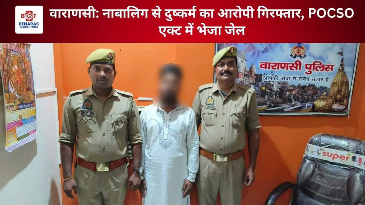 वाराणसी: नाबालिग से दुष्कर्म का आरोपी गिरफ्तार, POCSO एक्ट में भेजा जेल