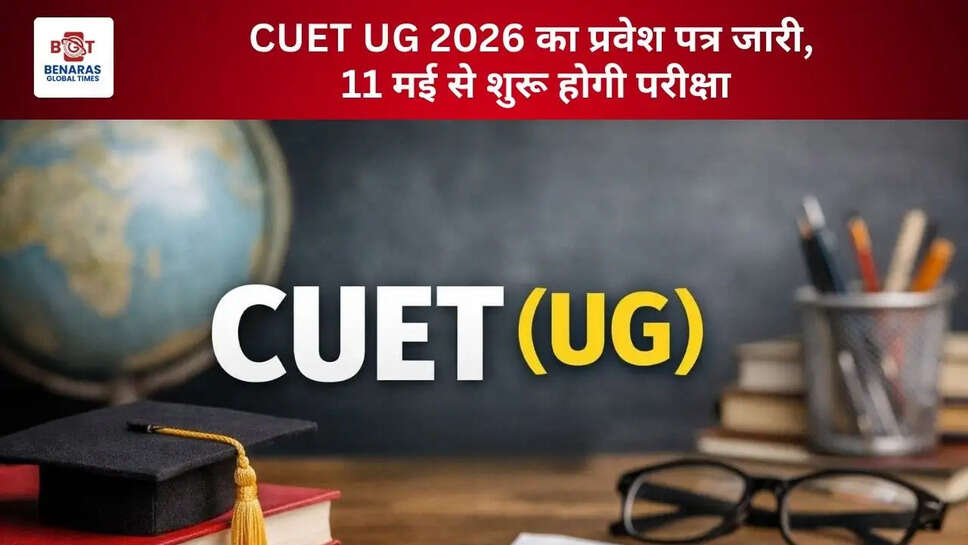  CUET UG 2026 का प्रवेश पत्र जारी, 11 मई से शुरू होगी परीक्षा