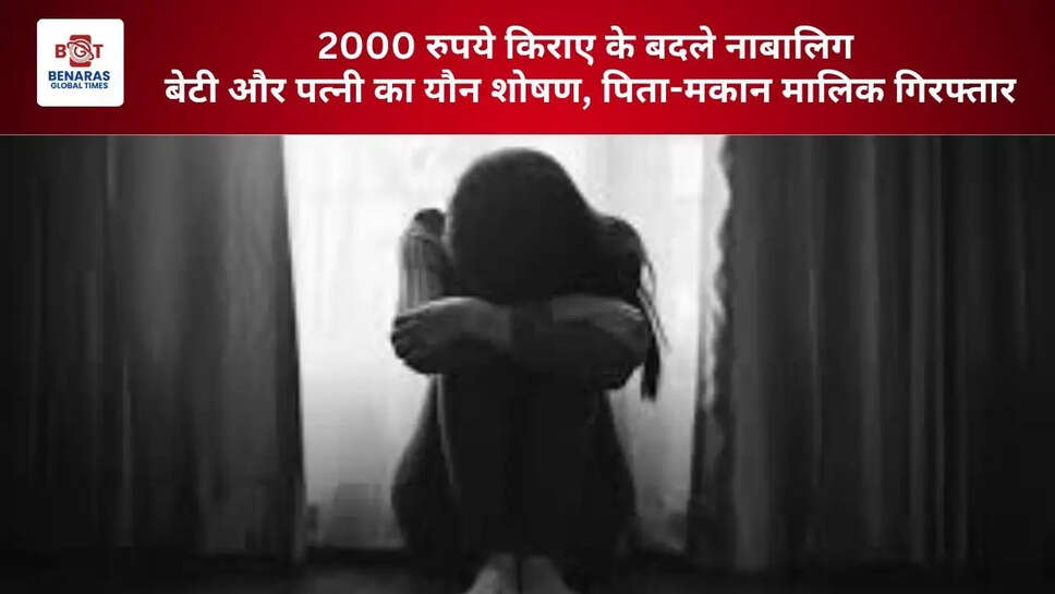  2000 रुपये किराए के बदले नाबालिग बेटी और पत्नी का यौन शोषण, पिता-मकान मालिक गिरफ्तार