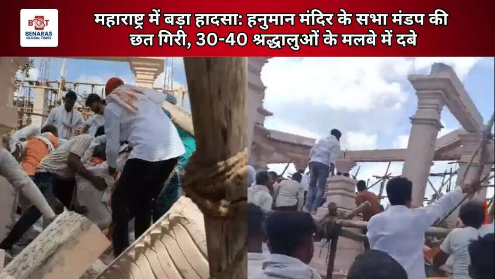   महाराष्ट्र में बड़ा हादसा: हनुमान मंदिर के सभा मंडप की छत गिरी, 30-40 श्रद्धालुओं के मलबे में दबे   