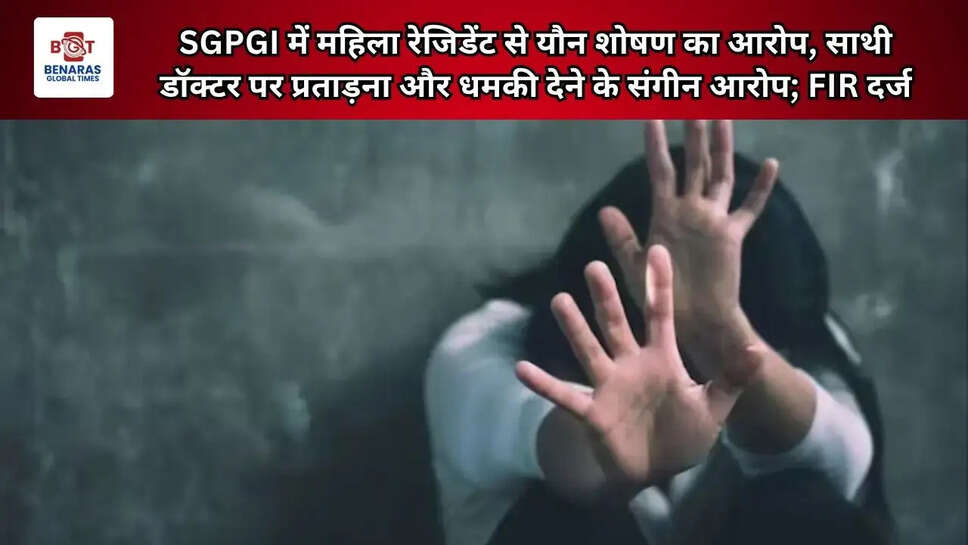  SGPGI में महिला रेजिडेंट से यौन शोषण का आरोप, साथी डॉक्टर पर प्रताड़ना और धमकी देने के संगीन आरोप; FIR दर्ज