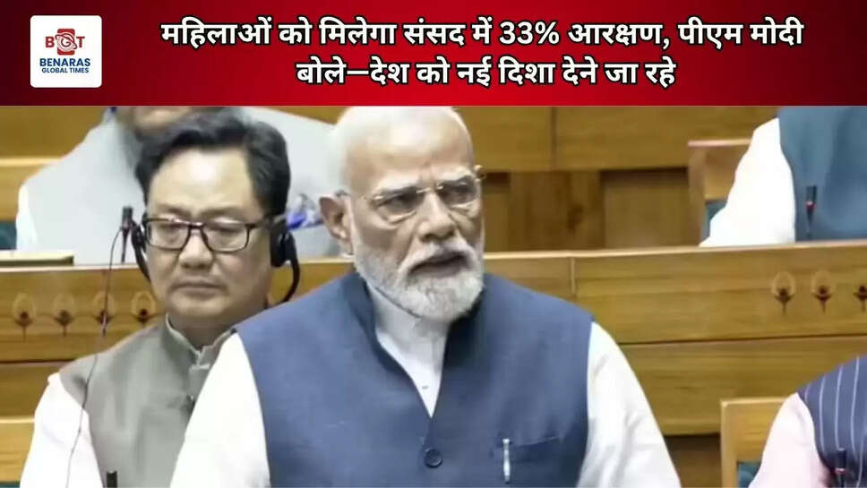  महिलाओं को मिलेगा संसद में 33% आरक्षण, पीएम मोदी बोले&mdash;देश को नई दिशा देने जा रहे