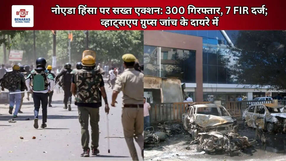  नोएडा हिंसा पर सख्त एक्शन: 300 गिरफ्तार, 7 FIR दर्ज; व्हाट्सएप ग्रुप्स जांच के दायरे में