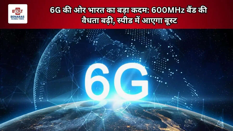  6G की ओर भारत का बड़ा कदम: 600MHz बैंड की वैधता बढ़ी, स्पीड में आएगा बूस्ट