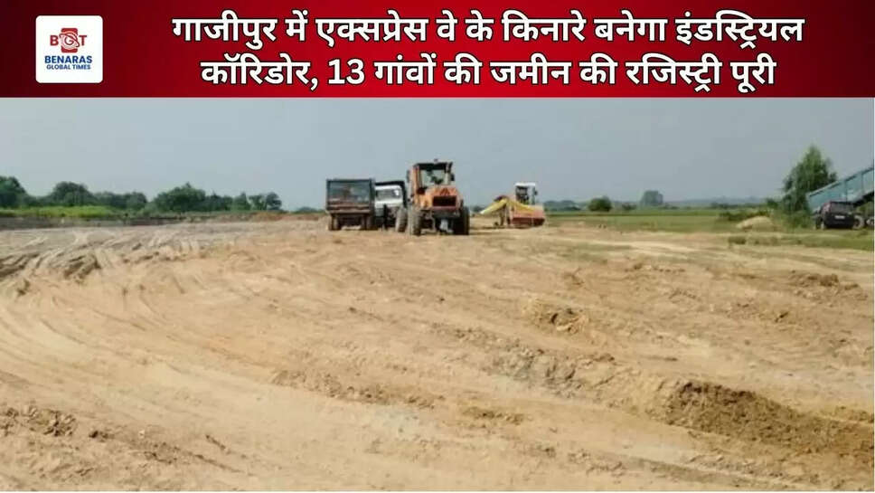  गाजीपुर में एक्सप्रेस वे के किनारे बनेगा इंडस्ट्रियल कॉरिडोर, 13 गांवों की जमीन की रजिस्ट्री पूरी