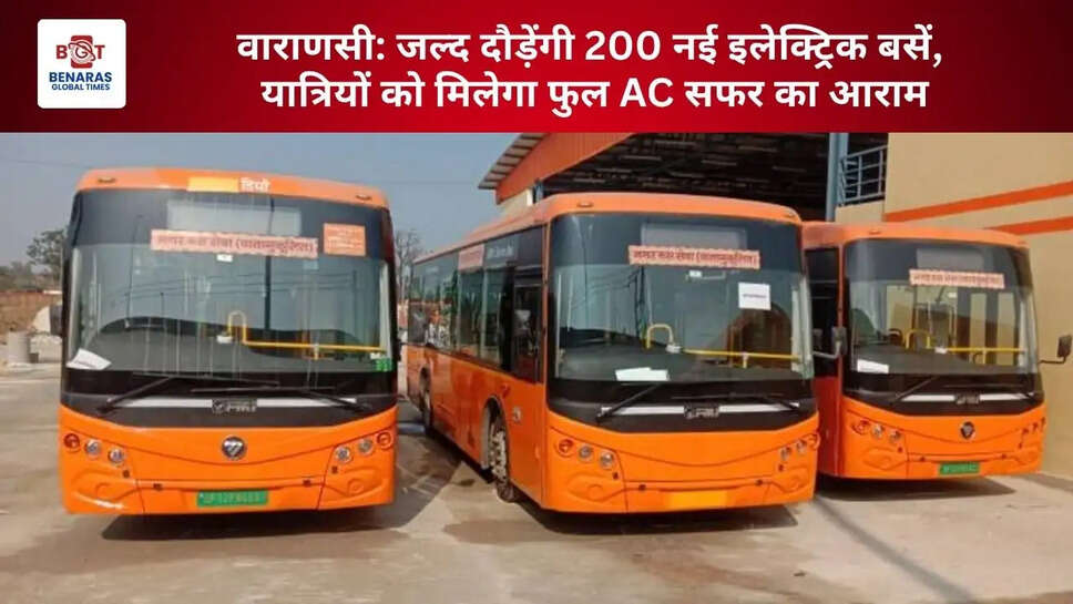  वाराणसी: जल्द दौड़ेंगी 200 नई इलेक्ट्रिक बसें, यात्रियों को मिलेगा फुल AC सफर का आराम
