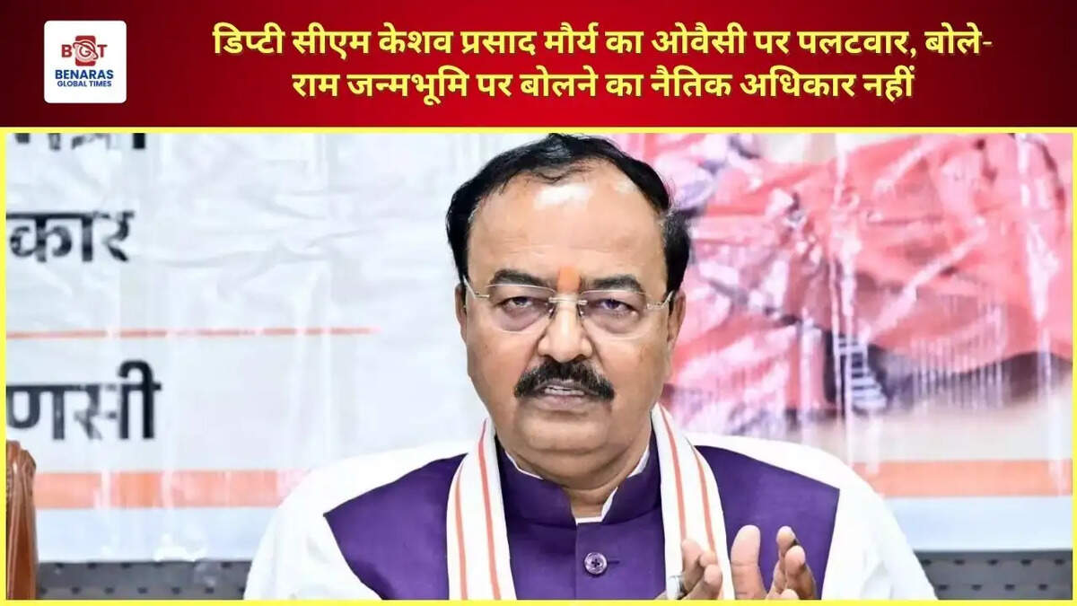 डिप्टी सीएम केशव प्रसाद मौर्य का ओवैसी पर पलटवार, बोले- राम जन्मभूमि पर बोलने का नैतिक अधिकार नहीं