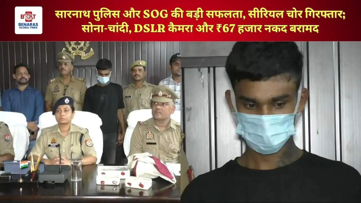सारनाथ पुलिस और SOG की बड़ी सफलता, सीरियल चोर गिरफ्तार; सोना-चांदी, DSLR कैमरा और ₹67 हजार नकद बरामद