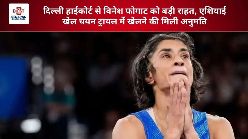 दिल्ली हाईकोर्ट से विनेश फोगाट को बड़ी राहत, एशियाई खेल चयन ट्रायल में खेलने की मिली अनुमति