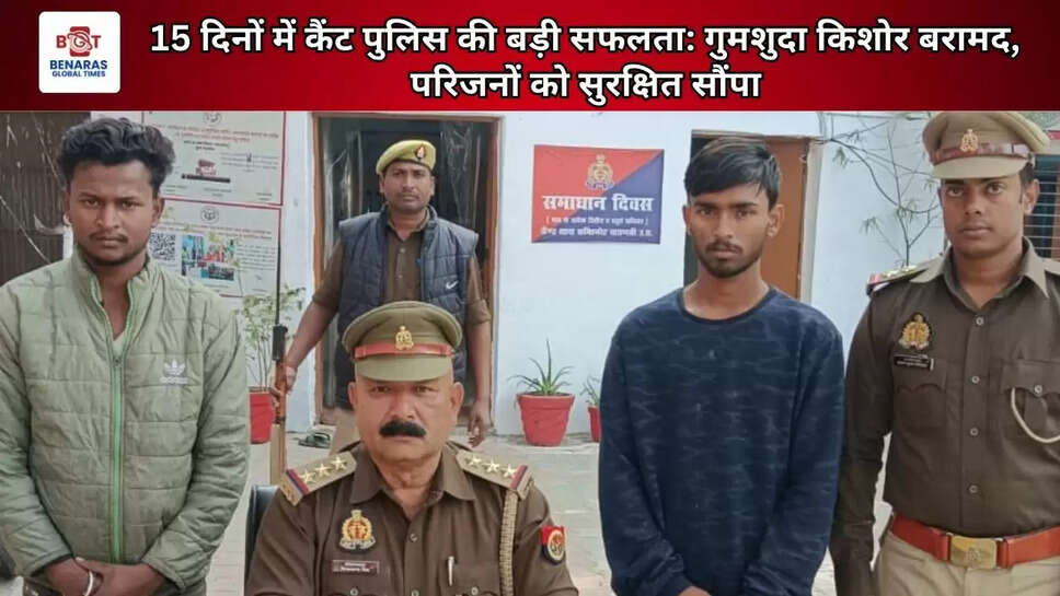  15 दिनों में कैंट पुलिस की बड़ी सफलता: गुमशुदा किशोर बरामद, परिजनों को सुरक्षित सौंपा