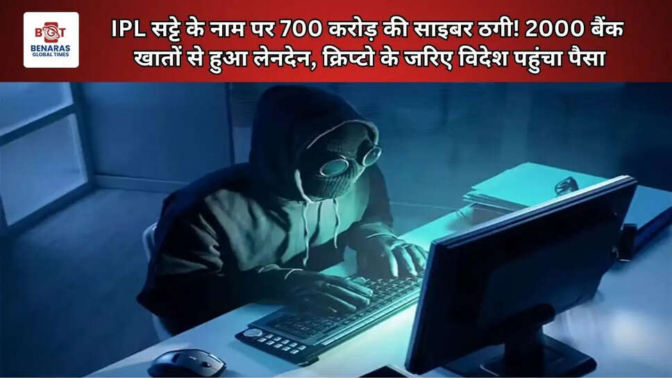  IPL सट्टे के नाम पर 700 करोड़ की साइबर ठगी! 2000 बैंक खातों से हुआ लेनदेन, क्रिप्टो के जरिए विदेश पहुंचा पैसा