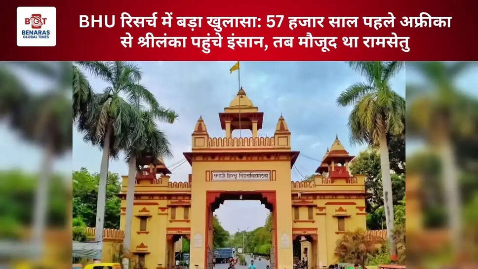  BHU रिसर्च में बड़ा खुलासा: 57 हजार साल पहले अफ्रीका से श्रीलंका पहुंचे इंसान, तब मौजूद था रामसेतु