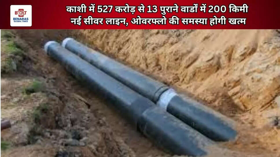  काशी में 527 करोड़ से 13 पुराने वार्डों में 200 किमी नई सीवर लाइन, ओवरफ्लो की समस्या होगी खत्म