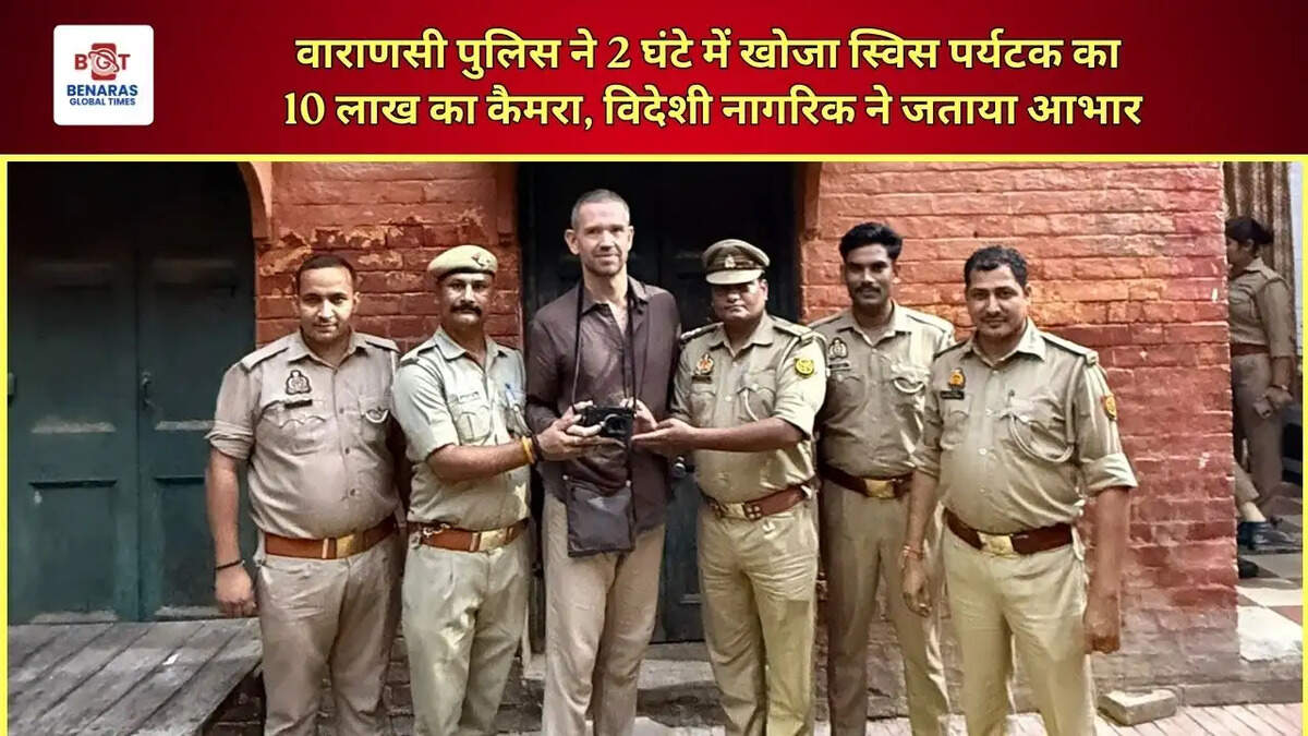 वाराणसी पुलिस ने 2 घंटे में खोजा स्विस पर्यटक का 10 लाख का कैमरा, विदेशी नागरिक ने जताया आभार