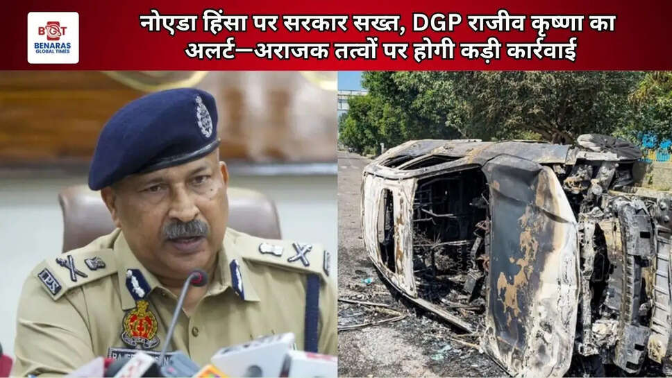  नोएडा हिंसा पर सरकार सख्त, DGP राजीव कृष्णा का अलर्ट&mdash;अराजक तत्वों पर होगी कड़ी कार्रवाई