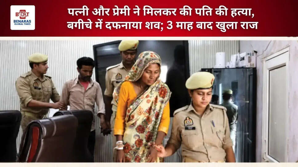  पत्नी और प्रेमी ने मिलकर की पति की हत्या, बगीचे में दफनाया शव; 3 माह बाद खुला राज