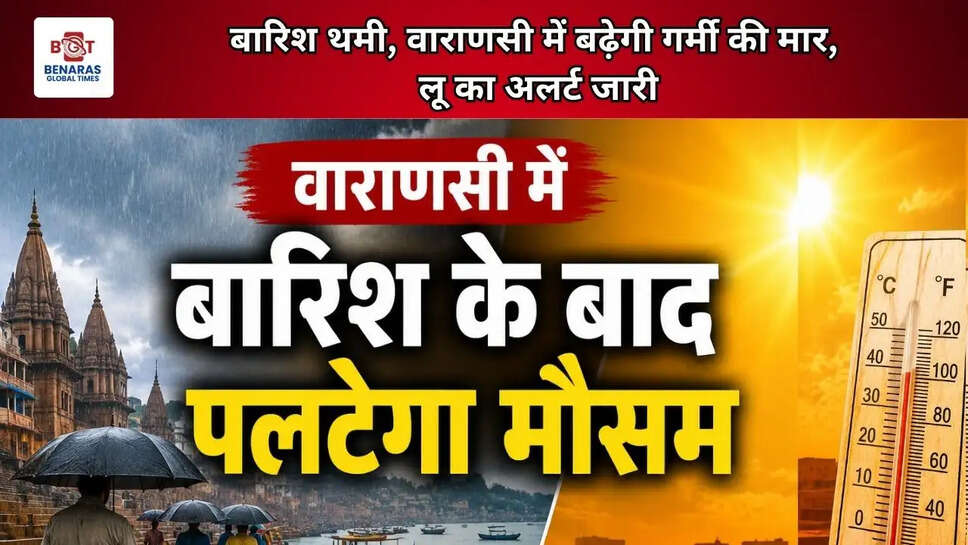  बारिश थमी, वाराणसी में बढ़ेगी गर्मी की मार, लू का अलर्ट जारी