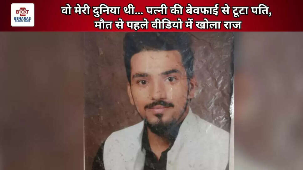  वो मेरी दुनिया थी… पत्नी की बेवफाई से टूटा पति, मौत से पहले वीडियो में खोला राज