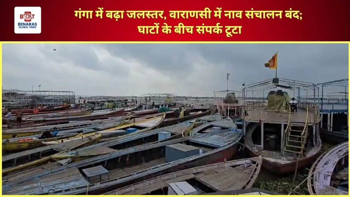  गंगा में बढ़ा जलस्तर, वाराणसी में नाव संचालन बंद; घाटों के बीच संपर्क टूटा