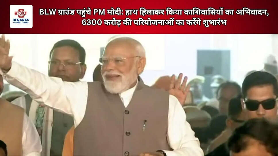 BLW ग्राउंड पहुंचे PM मोदी: हाथ हिलाकर किया काशिवासियों का अभिवादन, &nbsp;6300 करोड़ की परियोजनाओं का करेंगे शुभारंभ