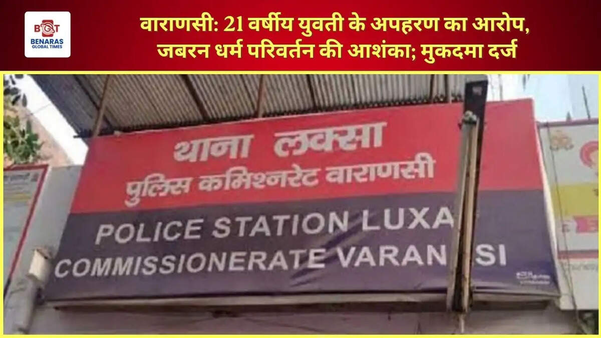  वाराणसी: 21 वर्षीय युवती के अपहरण का आरोप, जबरन धर्म परिवर्तन की आशंका; मुकदमा दर्ज