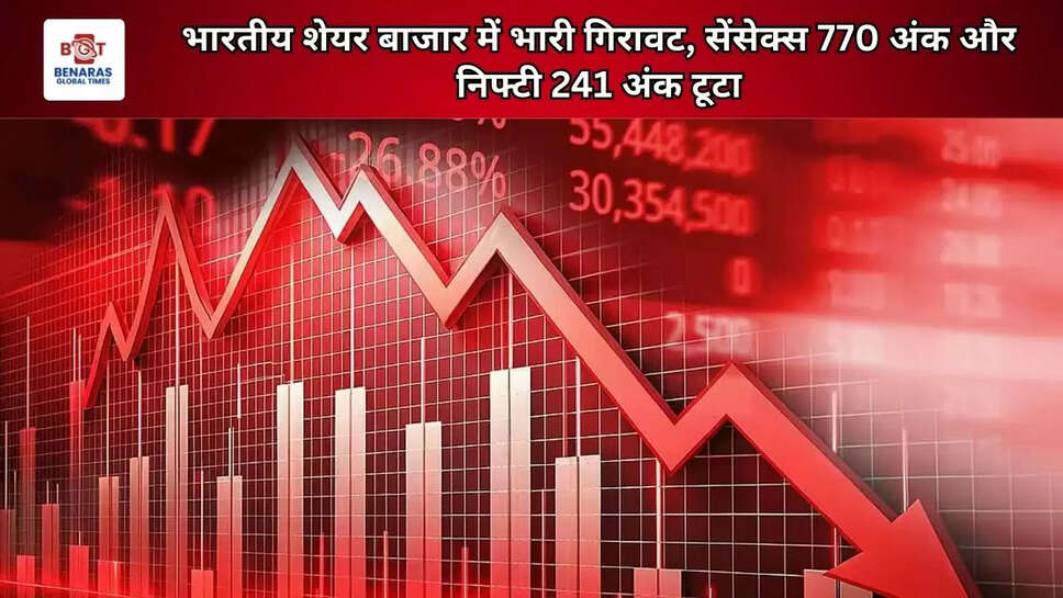 भारतीय शेयर बाजार में भारी गिरावट, सेंसेक्स 770 अंक और निफ्टी 241 अंक टूटा