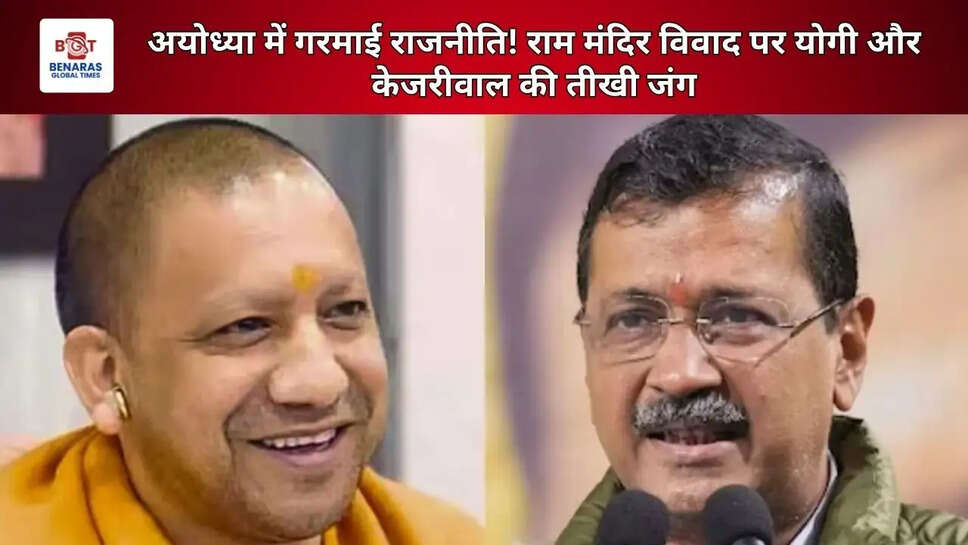 अयोध्या में गरमाई राजनीति! राम मंदिर विवाद पर योगी और केजरीवाल की तीखी जंग