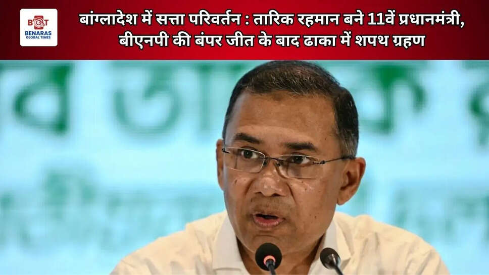 बांग्लादेश में सत्ता परिवर्तन : तारिक रहमान बने 11वें प्रधानमंत्री, बीएनपी की बंपर जीत के बाद ढाका में शपथ ग्रहण